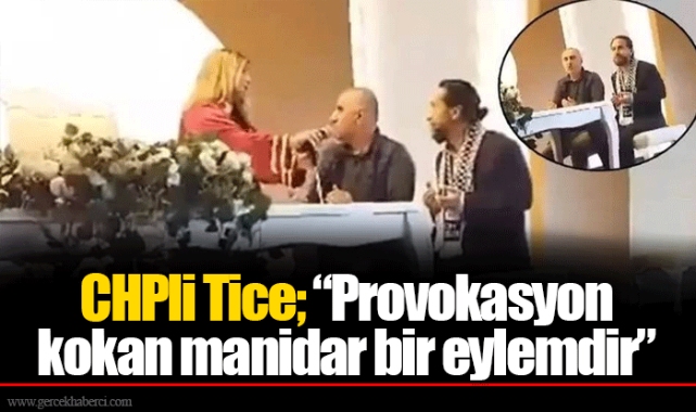 CHPli Tice; "Provokasyon kokan manidar bir eylemdir"