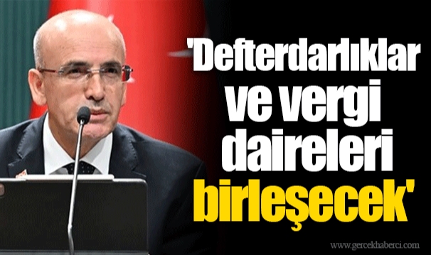 'Defterdarlıklar ve vergi daireleri birleşecek'
