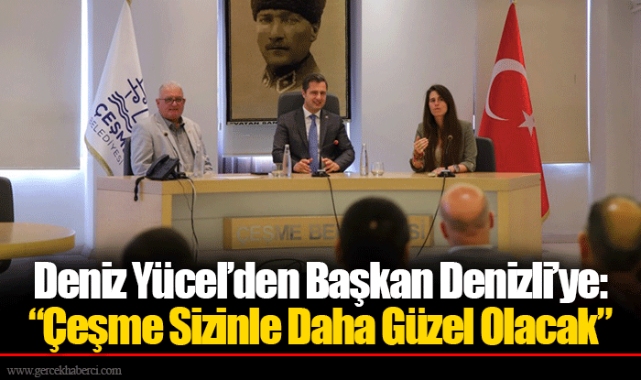 Deniz Yücel’den Başkan Denizli’ye: “Çeşme Sizinle Daha Güzel Olacak”