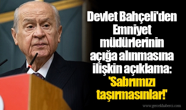Devlet Bahçeli'den Emniyet müdürlerinin açığa alınmasına ilişkin açıklama: 'Sabrımızı taşırmasınlar!'