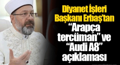 Diyanet İşleri Başkanı Erbaş’tan “Arapça tercüman” ve “Audi A8” açıklaması