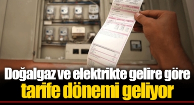 Doğalgaz ve elektrikte gelire göre tarife dönemi geliyor