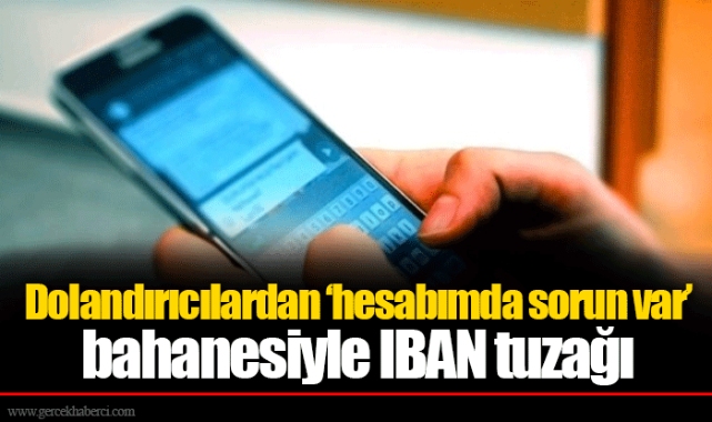Dolandırıcılardan ‘hesabımda sorun var’ bahanesiyle IBAN tuzağı