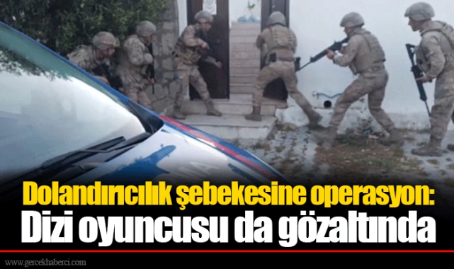Dolandırıcılık şebekesine operasyon: Dizi oyuncusu da gözaltında