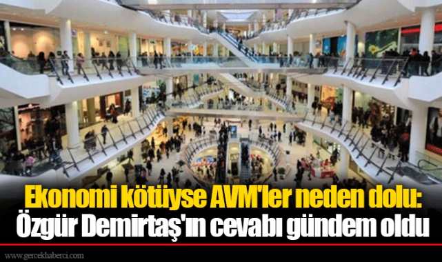 Ekonomi kötüyse AVM'ler neden dolu: Özgür Demirtaş'ın cevabı gündem oldu