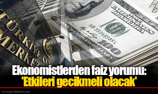 Ekonomistlerden faiz yorumu: 'Etkileri gecikmeli olacak'