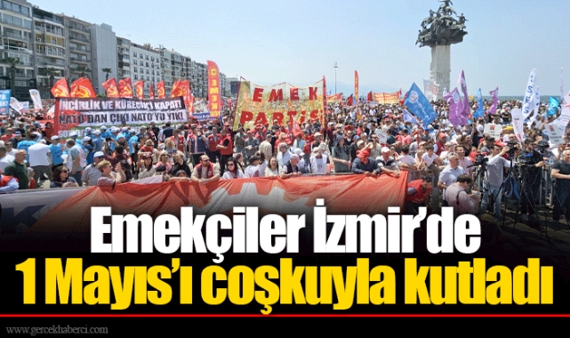 Emekçiler İzmir’de 1 Mayıs’ı coşkuyla kutladı