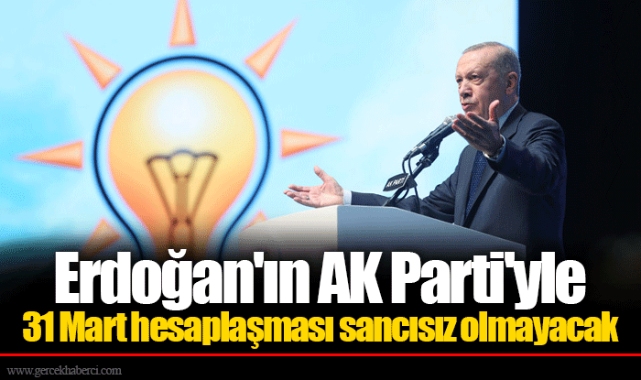 Erdoğan'ın AK Parti'yle 31 Mart hesaplaşması sancısız olmayacak