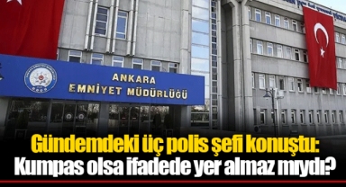 Gündemdeki üç polis şefi konuştu: Kumpas olsa ifadede yer almaz mıydı?