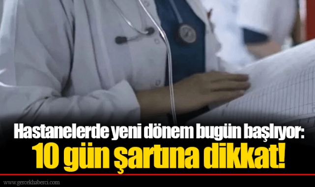 Hastanelerde yeni dönem bugün başlıyor: 10 gün şartına dikkat!