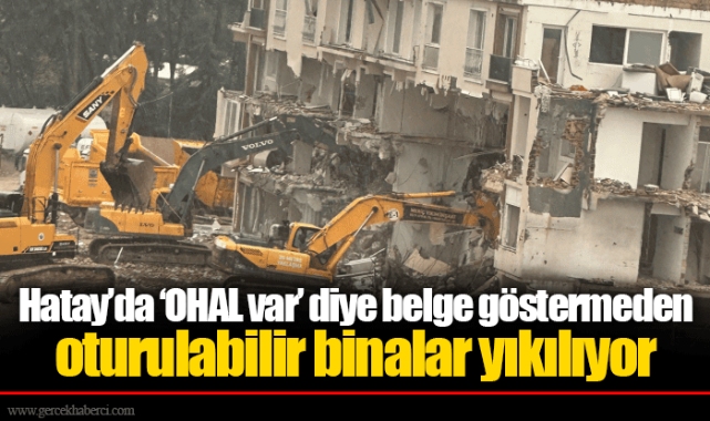 Hatay’da ‘OHAL var’ diye belge göstermeden oturulabilir binalar yıkılıyor