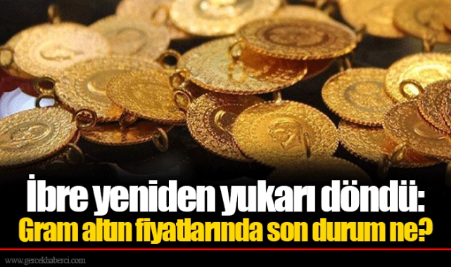 İbre yeniden yukarı döndü: Gram altın fiyatlarında son durum ne?