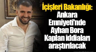 İçişleri Bakanlığı: Ankara Emniyeti'nde Ayhan Bora Kaplan iddiaları araştırılacak