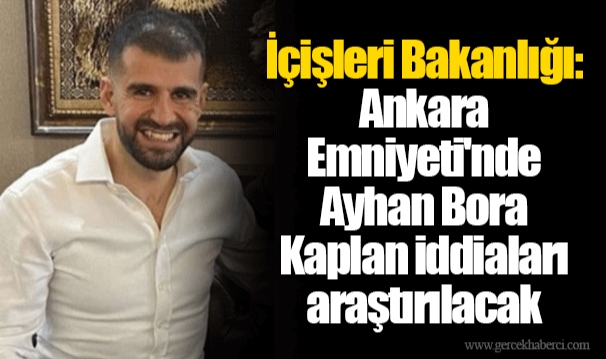 İçişleri Bakanlığı: Ankara Emniyeti'nde Ayhan Bora Kaplan iddiaları araştırılacak