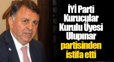 İYİ Parti Kurucular Kurulu Üyesi Ulupınar partisinden istifa etti