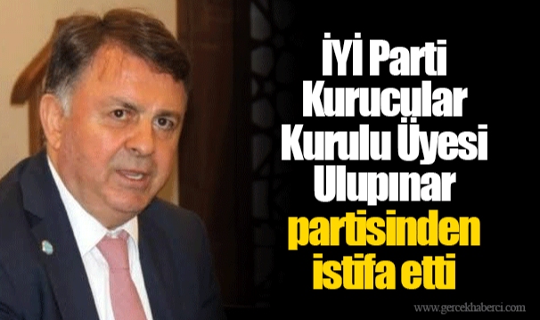 İYİ Parti Kurucular Kurulu Üyesi Ulupınar partisinden istifa etti