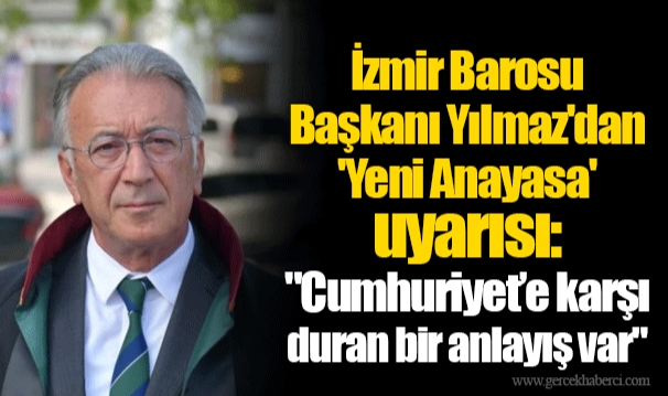 İzmir Barosu Başkanı Yılmaz'dan 'Yeni Anayasa' uyarısı: "Cumhuriyet'e karşı duran bir anlayış var"