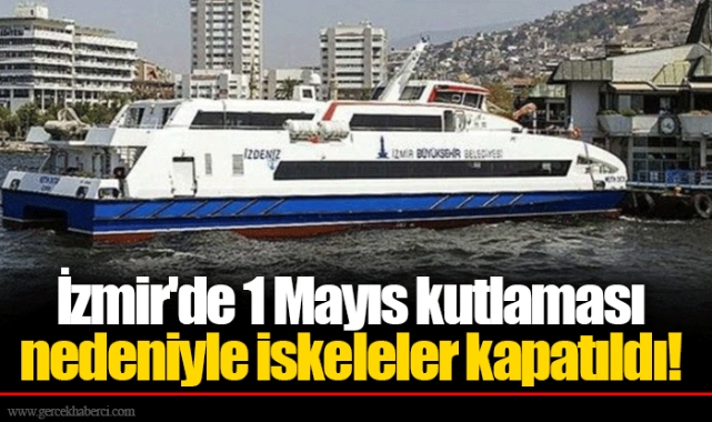 İzmir'de 1 Mayıs kutlaması nedeniyle iskeleler kapatıldı!