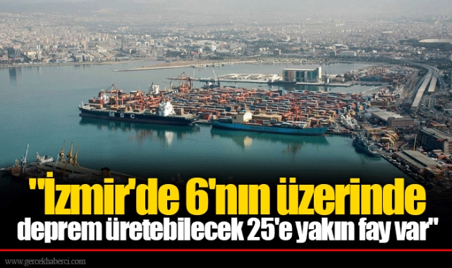 "İzmir'de 6'nın üzerinde deprem üretebilecek 25'e yakın fay var"