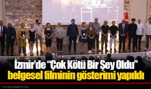 İzmir’de “Çok Kötü Bir Şey Oldu” belgesel filminin gösterimi yapıldı 