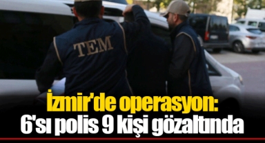 İzmir'de operasyon: 6'sı polis 9 kişi gözaltında