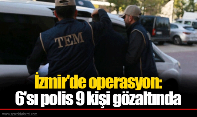İzmir'de operasyon: 6'sı polis 9 kişi gözaltında