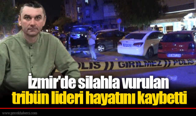 İzmir'de silahla vurulan tribün lideri hayatını kaybetti