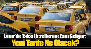 İzmir’de Taksi Ücretlerine Zam Geliyor: Yeni Tarife Ne Olacak?