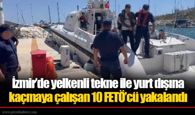 İzmir’de yelkenli tekne ile yurt dışına kaçmaya çalışan 10 FETÖ’cü yakalandı