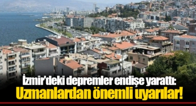 İzmir'deki depremler endişe yarattı: Uzmanlardan önemli uyarılar!