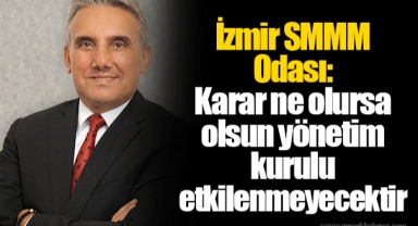 İzmir SMMM Odası: Karar ne olursa olsun yönetim kurulu etkilenmeyecektir