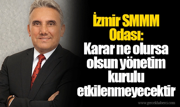 İzmir SMMM Odası: Karar ne olursa olsun yönetim kurulu etkilenmeyecektir  