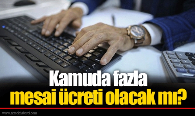 Kamuda fazla mesai ücreti olacak mı?