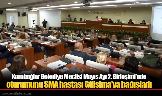Karabağlar Belediye Meclisi Mayıs Ayı 2. Birleşimi'nde oturumunu SMA hastası Gülsima’ya bağışladı