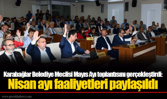 Karabağlar Belediye Meclisi Mayıs Ayı toplantısını gerçekleştirdi: Nisan ayı faaliyetleri paylaşıldı