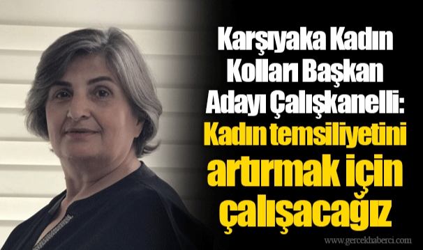 Karşıyaka Kadın Kolları Başkan Adayı Çalışkanelli: Kadın temsiliyetini artırmak için çalışacağız 