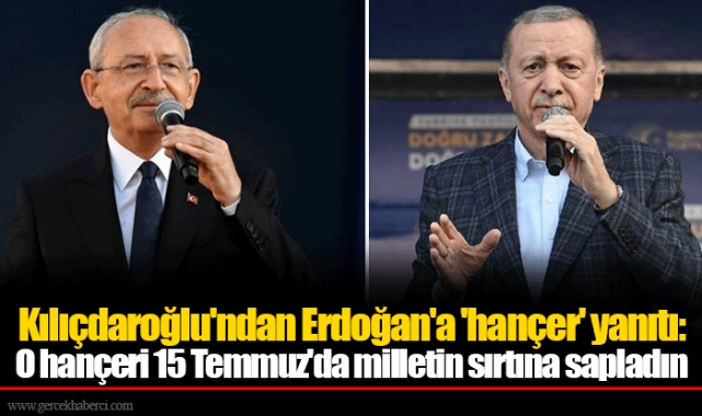 Kılıçdaroğlu'ndan Erdoğan'a 'hançer' yanıtı: O hançeri 15 Temmuz'da milletin sırtına sapladın
