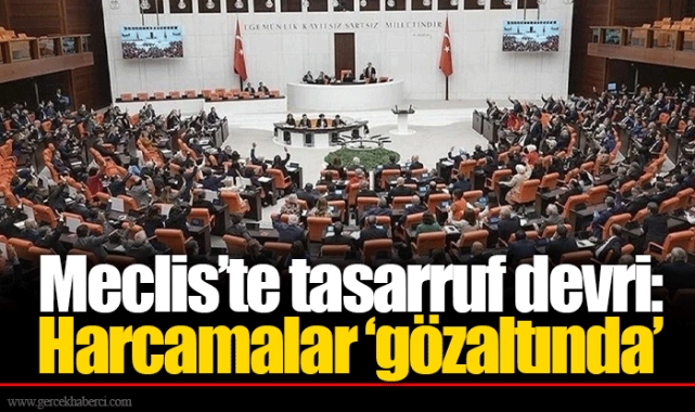 Meclis’te tasarruf devri: Harcamalar ‘gözaltında’