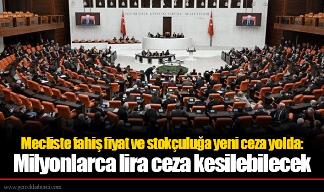 Mecliste fahiş fiyat ve stokçuluğa yeni ceza yolda: Milyonlarca lira ceza kesilebilecek