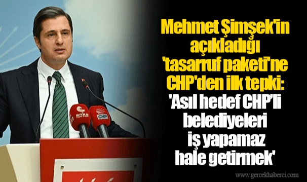 Mehmet Şimşek'in açıkladığı 'tasarruf paketi'ne CHP'den ilk tepki: 'Asıl hedef CHP’li belediyeleri iş yapamaz hale getirmek'
