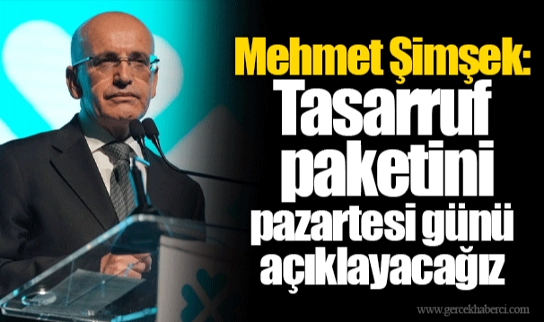 Mehmet Şimşek: Tasarruf paketini pazartesi günü açıklayacağız