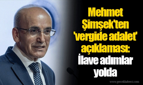 Mehmet Şimşek'ten 'vergide adalet' açıklaması: İlave adımlar yolda