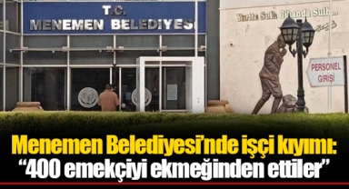Menemen Belediyesi’nde işçi kıyımı: “400 emekçiyi ekmeğinden ettiler”