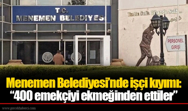 Menemen Belediyesi’nde işçi kıyımı: “400 emekçiyi ekmeğinden ettiler”