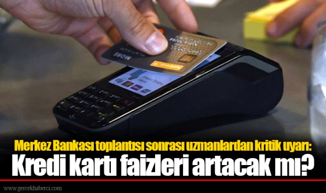 Merkez Bankası toplantısı sonrası uzmanlardan kritik uyarı: Kredi kartı faizleri artacak mı?
