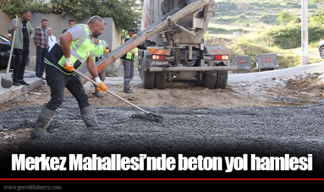 Merkez Mahallesi’nde beton yol hamlesi