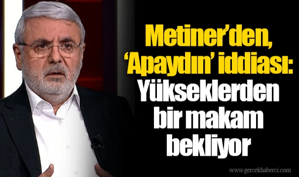 Metiner’den, ‘Apaydın’ iddiası: Yükseklerden bir makam bekliyor 