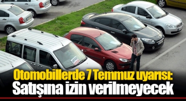 Otomobillerde 7 Temmuz uyarısı: Satışına izin verilmeyecek