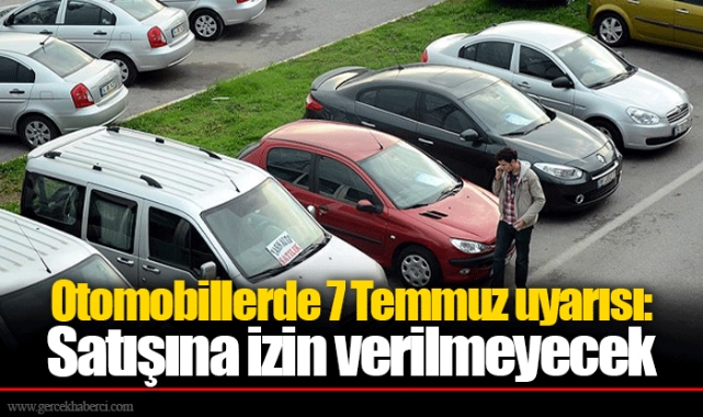 Otomobillerde 7 Temmuz uyarısı: Satışına izin verilmeyecek