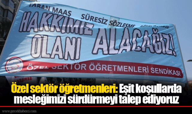 Özel sektör öğretmenleri: Eşit koşullarda mesleğimizi sürdürmeyi talep ediyoruz